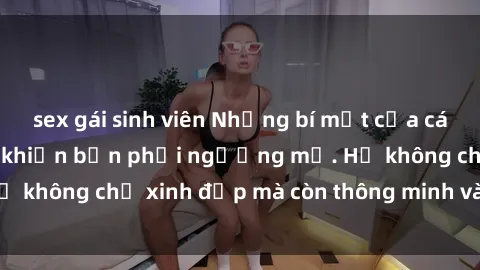 sex gái sinh viên Những bí mật của các MILF Việt Nam sẽ khiến bạn phải ngưỡng mộ. Họ không chỉ xinh đẹp mà còn thông minh và sành điệu.
