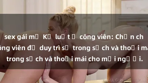 sex gái mỹ Kỷ luật ở công viên: Chấn chỉnh hành vi sex công viên để duy trì sự trong sạch và thoải mái cho mọi người.