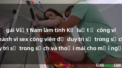 gái Việt Nam làm tình Kỷ luật ở công viên: Chấn chỉnh hành vi sex công viên để duy trì sự trong sạch và thoải mái cho mọi người.