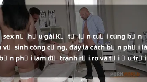sex nữ hầu gái Kể từ lần cuối cùng bạn thực hành sex nhà vệ sinh công cộng, đây là cách bạn phải làm để tránh rủi ro và tối ưu trải nghiệm.