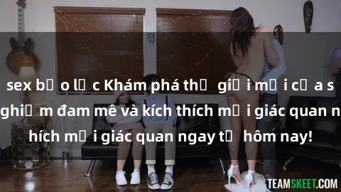 sex bạo lực Khám phá thế giới mới của sex online: trải nghiệm đam mê và kích thích mọi giác quan ngay từ hôm nay!