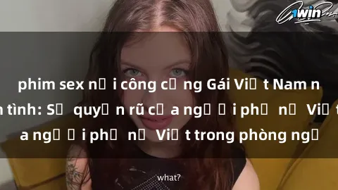 phim sex nơi công cộng Gái Việt Nam nóng bỏng khi làm tình: Sự quyến rũ của người phụ nữ Việt trong phòng ngủ