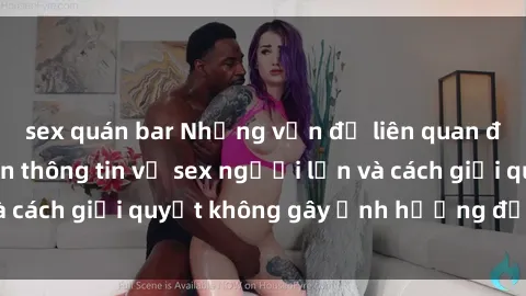 sex quán bar Những vấn đề liên quan đến việc tiếp cận thông tin về sex người lớn và cách giải quyết không gây ảnh hưởng đến trẻ em