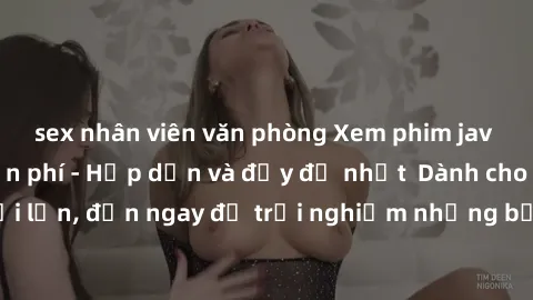 sex nhân viên văn phòng Xem phim jav full HD online miễn phí - Hấp dẫn và đầy đủ nhất  Dành cho người lớn, đến ngay để trải nghiệm những bộ phim hấp dẫn và hấp dẫn.