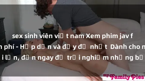 sex sinh viên việt nam Xem phim jav full HD online miễn phí - Hấp dẫn và đầy đủ nhất  Dành cho người lớn, đến ngay để trải nghiệm những bộ phim hấp dẫn và hấp dẫn.
