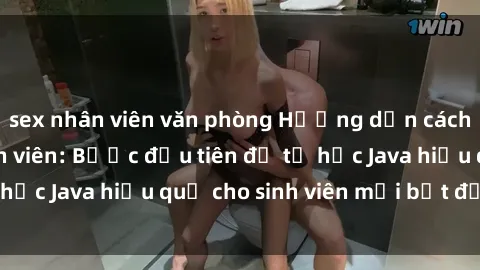 sex nhân viên văn phòng Hướng dẫn cách học Java cho sinh viên: Bước đầu tiên để tự học Java hiệu quả cho sinh viên mới bắt đầu là gì?