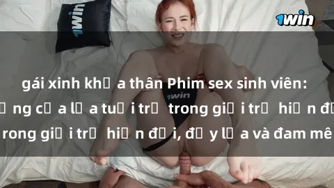 gái xinh khỏa thân Phim sex sinh viên: Câu chuyện nóng bỏng của lứa tuổi trẻ trong giới trẻ hiện đại, đầy lửa và đam mê